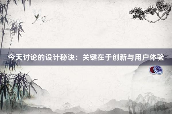 今天讨论的设计秘诀：关键在于创新与用户体验