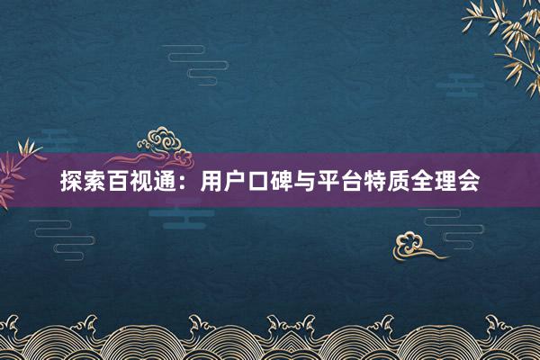 探索百视通：用户口碑与平台特质全理会